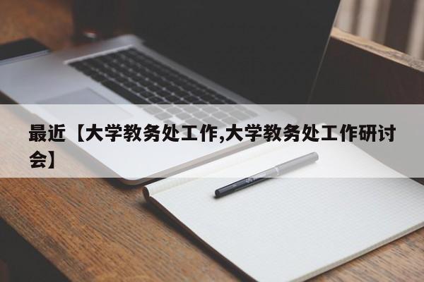 最近【大学教务处工作,大学教务处工作研讨会】