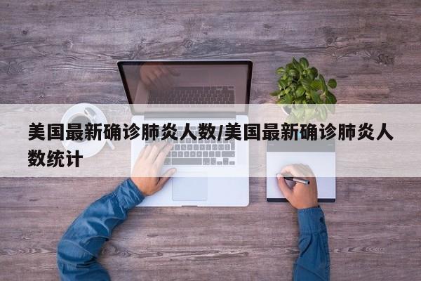 美国最新确诊肺炎人数/美国最新确诊肺炎人数统计