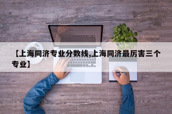 【上海同济专业分数线,上海同济最厉害三个专业】