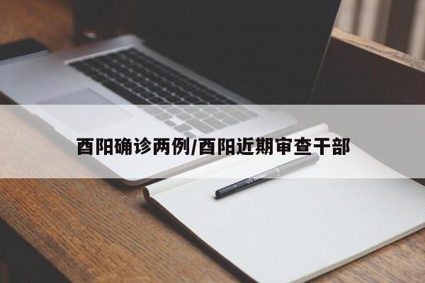 酉阳确诊两例/酉阳近期审查干部