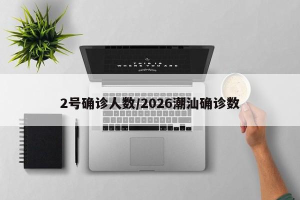 2号确诊人数/2026潮汕确诊数
