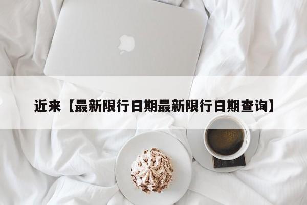 近来【最新限行日期最新限行日期查询】