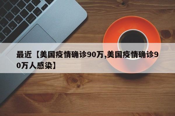 最近【美国疫情确诊90万,美国疫情确诊90万人感染】