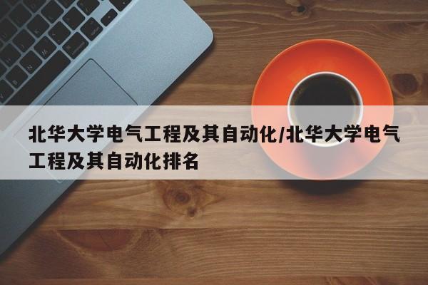 北华大学电气工程及其自动化/北华大学电气工程及其自动化排名