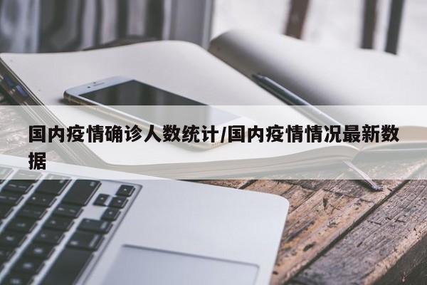 国内疫情确诊人数统计/国内疫情情况最新数据