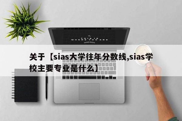 关于【sias大学往年分数线,sias学校主要专业是什么】